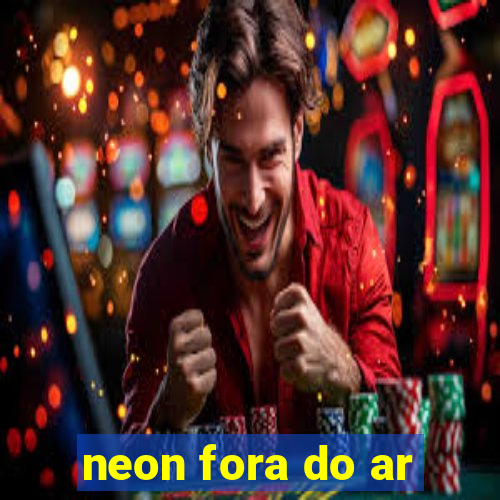 neon fora do ar